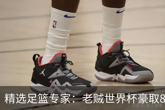 精选足篮专家：老贼世界杯豪取8连红！旺哥6连红